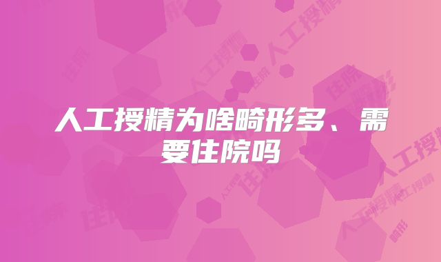 人工授精为啥畸形多、需要住院吗