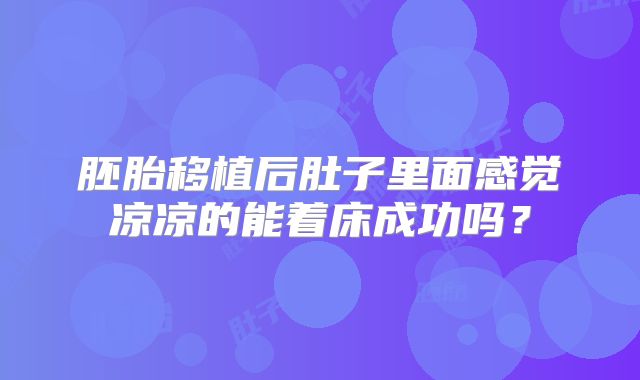 胚胎移植后肚子里面感觉凉凉的能着床成功吗？