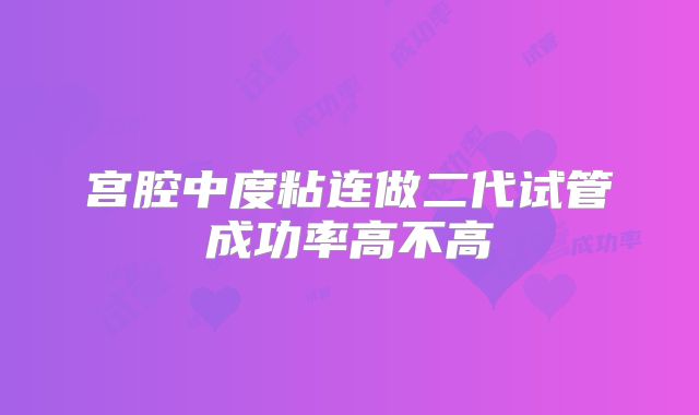 宫腔中度粘连做二代试管成功率高不高