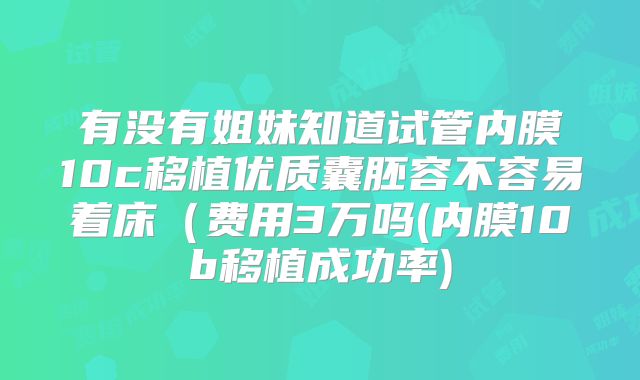有没有姐妹知道试管内膜10c移植优质囊胚容不容易着床(费用3万吗(内膜10b移植成功率)