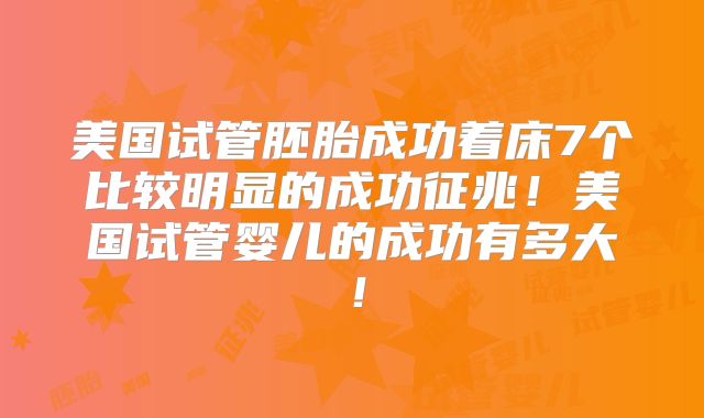 美国试管胚胎成功着床7个比较明显的成功征兆!美国试管婴儿的成功有多大!