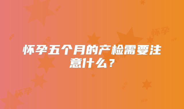 怀孕五个月的产检需要注意什么？