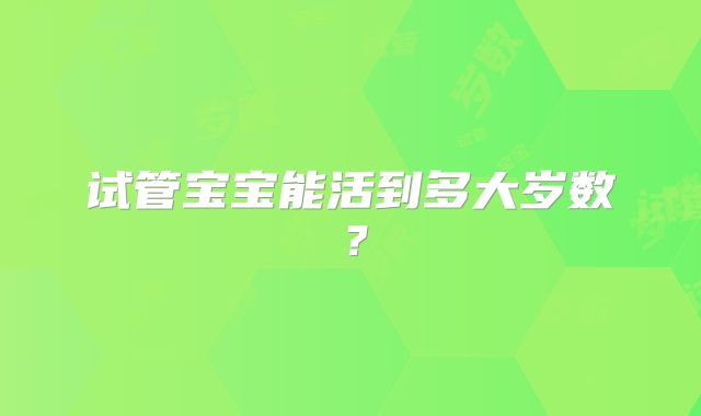 试管宝宝能活到多大岁数？
