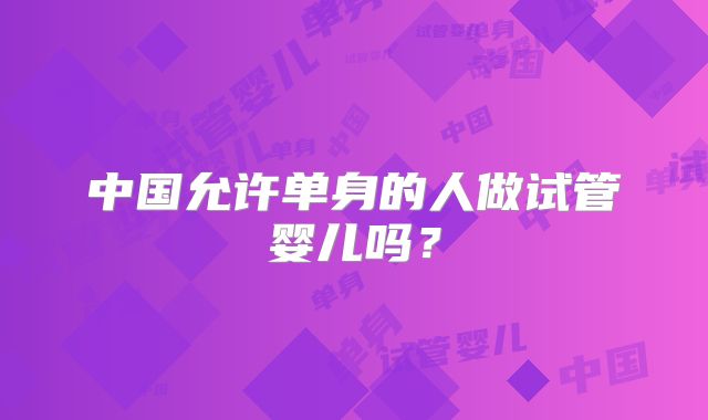中国允许单身的人做试管婴儿吗？