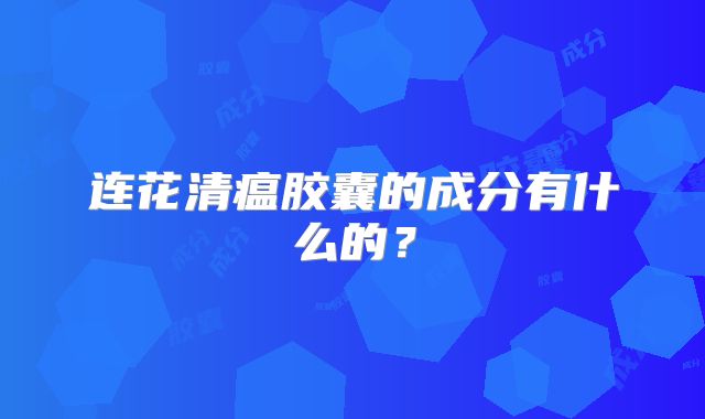 连花清瘟胶囊的成分有什么的？