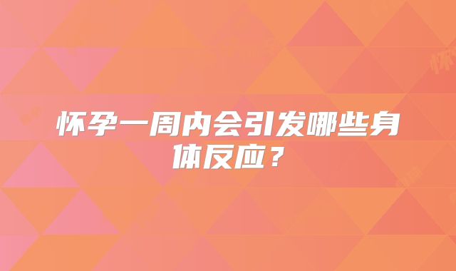 怀孕一周内会引发哪些身体反应？