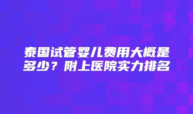 泰国试管婴儿费用大概是多少？附上医院实力排名