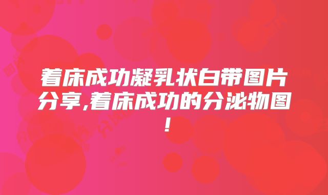 着床成功凝乳状白带图片分享,着床成功的分泌物图！
