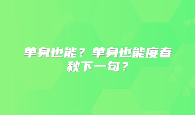 单身也能?单身也能度春秋下一句?