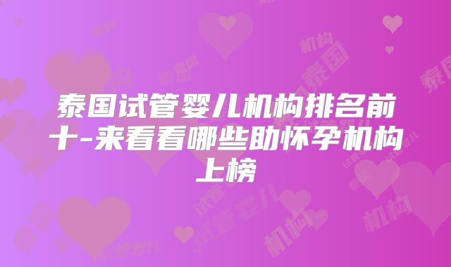 泰国试管婴儿机构排名前十-来看看哪些助怀孕机构上榜