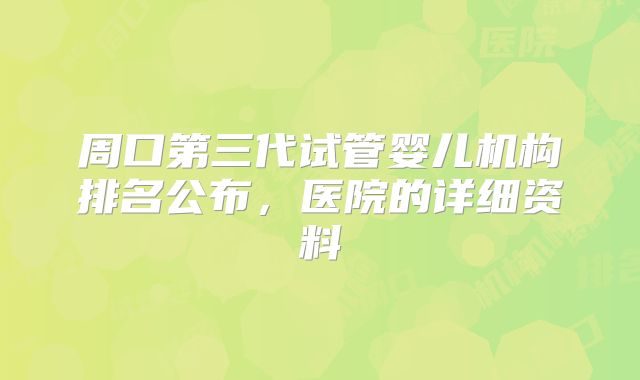 周口第三代试管婴儿机构排名公布,医院的详细资料
