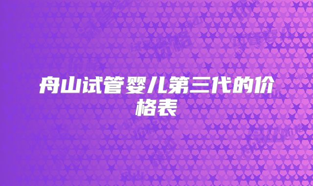 舟山试管婴儿第三代的价格表