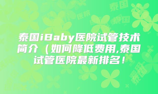 泰国iBaby医院试管技术简介(如何降低费用,泰国试管医院最新排名!
