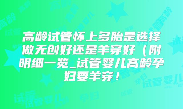 高龄试管怀上多胎是选择做无创好还是羊穿好（附明细一览_试管婴儿高龄孕妇要羊穿！