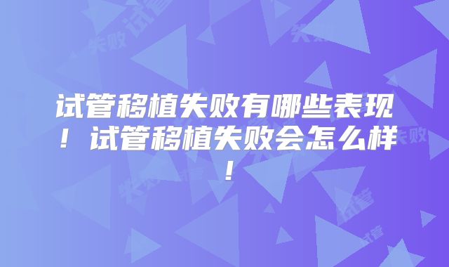 试管移植失败有哪些表现！试管移植失败会怎么样！