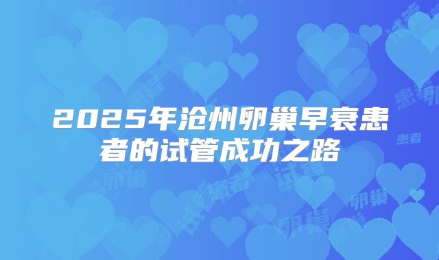 2025年沧州卵巢早衰患者的试管成功之路