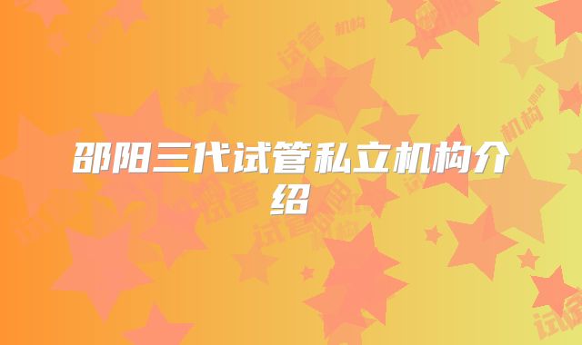 邵阳三代试管私立机构介绍
