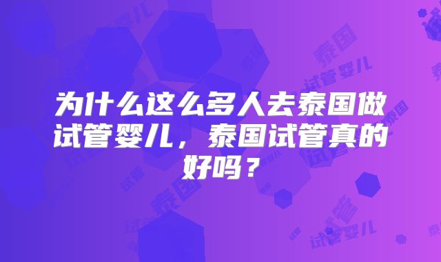 为什么这么多人去泰国做试管婴儿，泰国试管真的好吗？