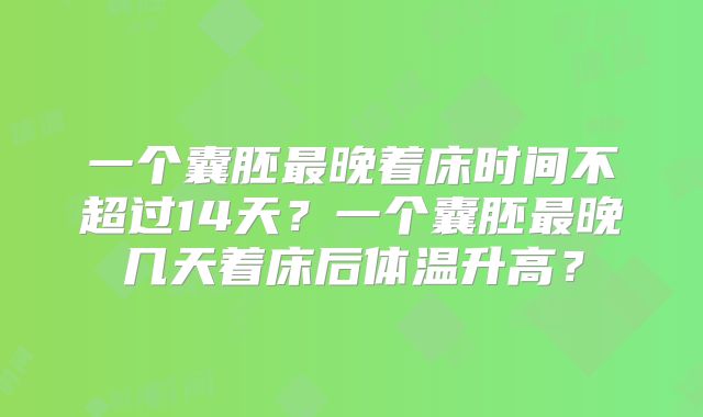 一个囊胚最晚着床时间不超过14天？一个囊胚最晚几天着床后体温升高？