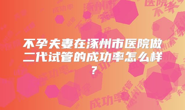 不孕夫妻在涿州市医院做二代试管的成功率怎么样？