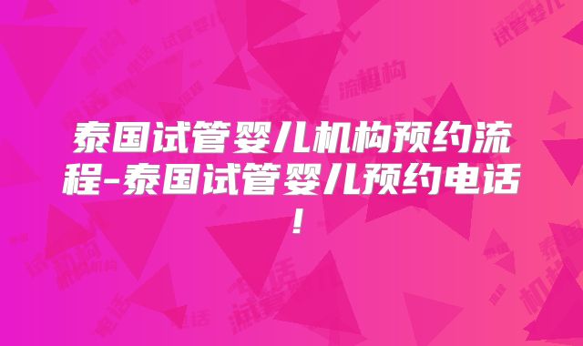 泰国试管婴儿机构预约流程-泰国试管婴儿预约电话!