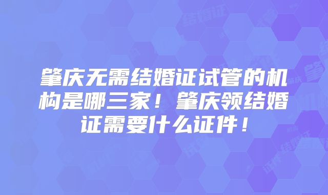 肇庆无需结婚证试管的机构是哪三家!肇庆领结婚证需要什么证件!