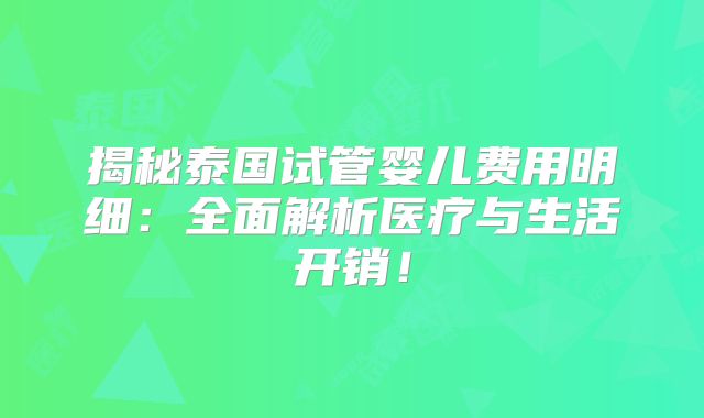 揭秘泰国试管婴儿费用明细：全面解析医疗与生活开销！