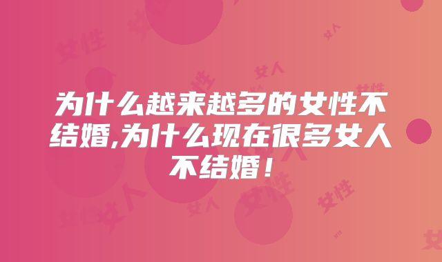 为什么越来越多的女性不结婚,为什么现在很多女人不结婚！