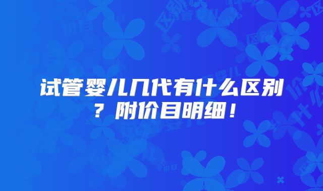 试管婴儿几代有什么区别？附价目明细！