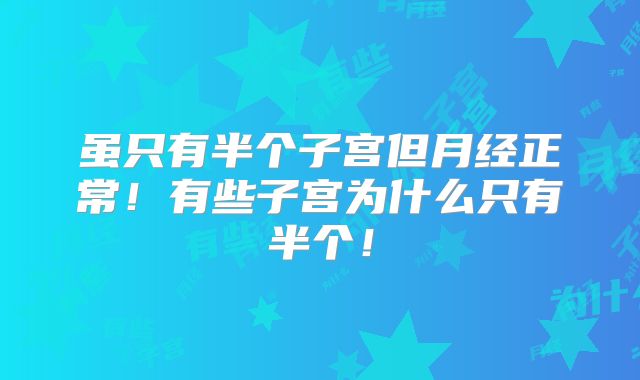 虽只有半个子宫但月经正常！有些子宫为什么只有半个！
