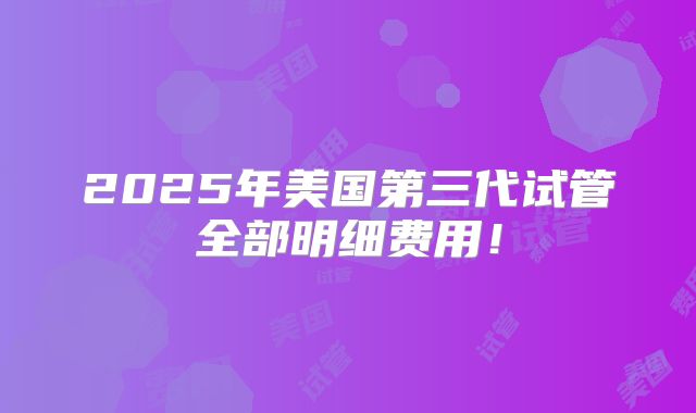 2025年美国第三代试管全部明细费用!