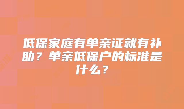 低保家庭有单亲证就有补助？单亲低保户的标准是什么？