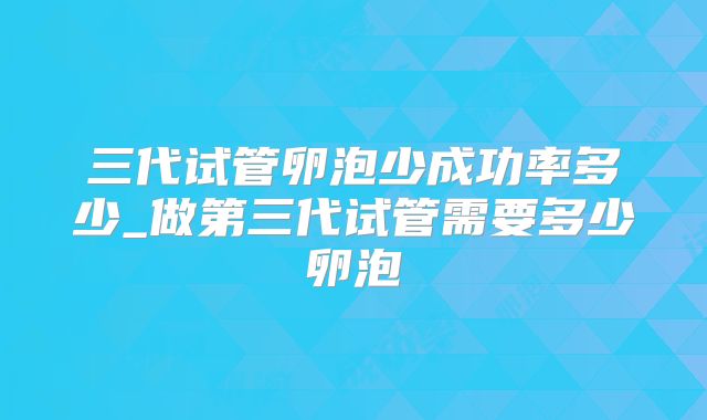 三代试管卵泡少成功率多少_做第三代试管需要多少卵泡