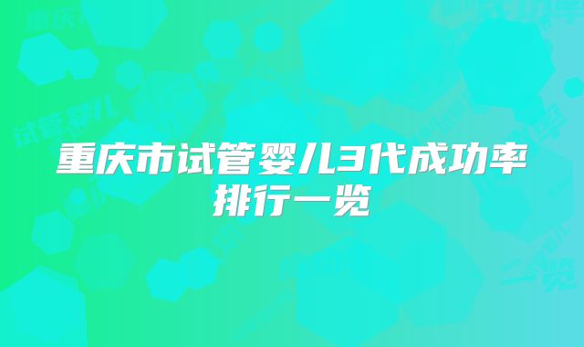 重庆市试管婴儿3代成功率排行一览