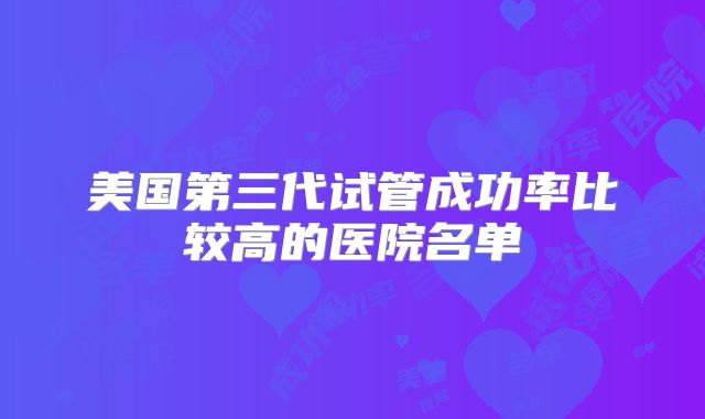 美国第三代试管成功率比较高的医院名单