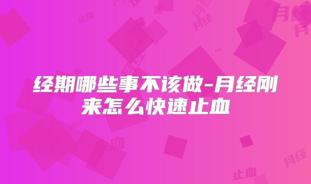 经期哪些事不该做-月经刚来怎么快速止血