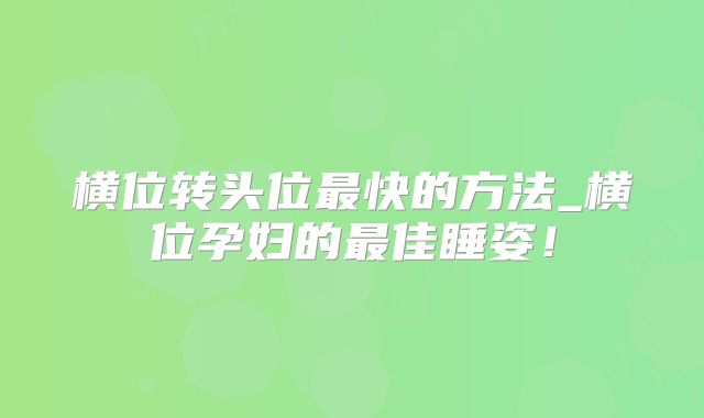 横位转头位最快的方法_横位孕妇的最佳睡姿!
