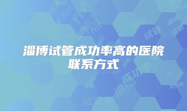 淄博试管成功率高的医院联系方式