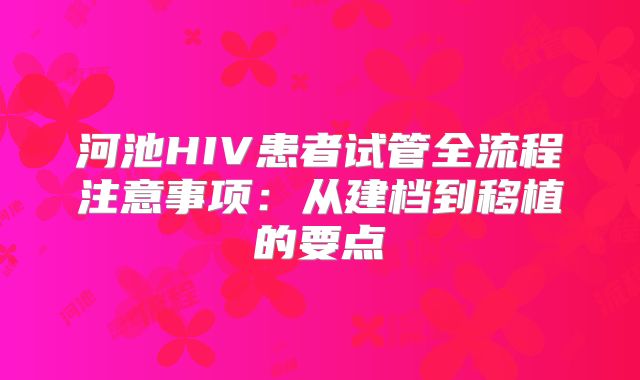 河池HIV患者试管全流程注意事项：从建档到移植的要点