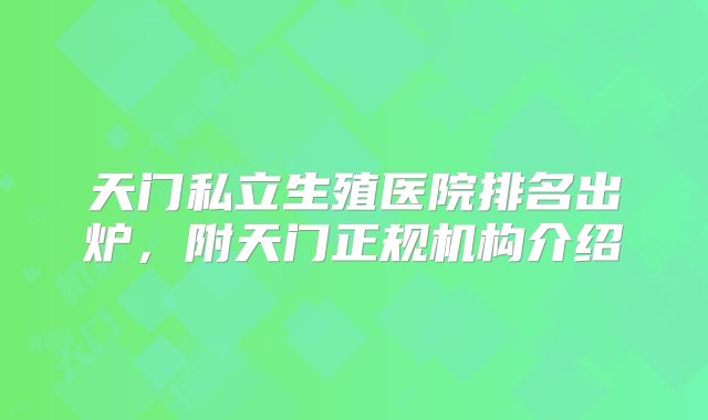 天门私立生殖医院排名出炉，附天门正规机构介绍