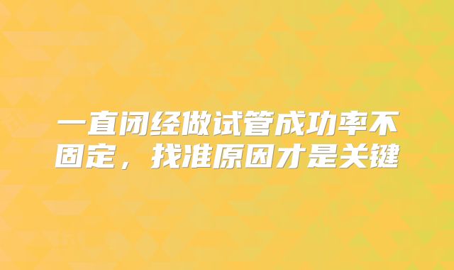 一直闭经做试管成功率不固定，找准原因才是关键
