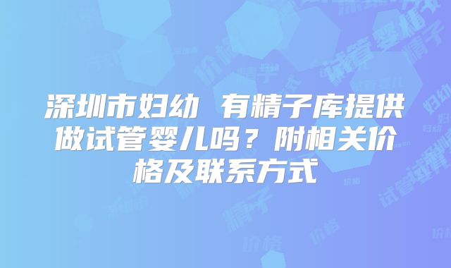 深圳市妇幼 有精子库提供做试管婴儿吗？附相关价格及联系方式