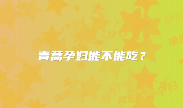青蒿孕妇能不能吃?