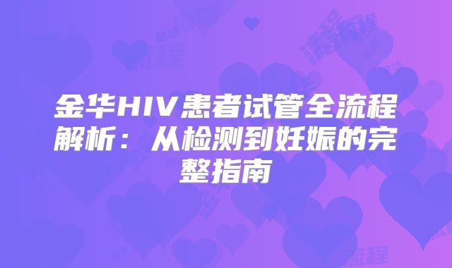 金华HIV患者试管全流程解析：从检测到妊娠的完整指南