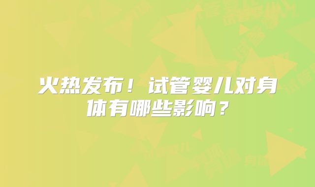火热发布！试管婴儿对身体有哪些影响？