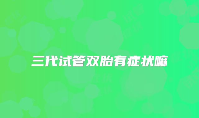 三代试管双胎有症状嘛