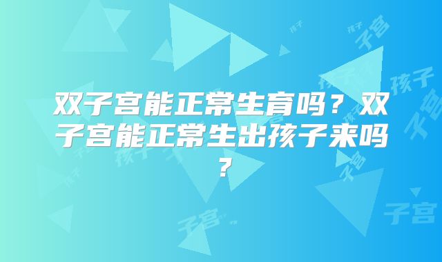 双子宫能正常生育吗？双子宫能正常生出孩子来吗？