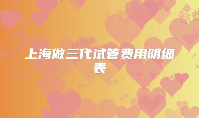 上海做三代试管费用明细表