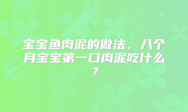 宝宝鱼肉泥的做法,八个月宝宝第一口肉泥吃什么?