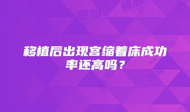 移植后出现宫缩着床成功率还高吗？